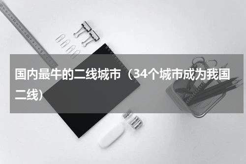 国内最牛的二线城市（34个城市成为我国二线）