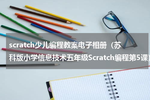 scratch少儿编程教案电子相册（苏科版小学信息技术五年级Scratch编程第5课）