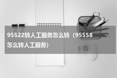 95522转人工服务怎么转（95558怎么转人工服务）