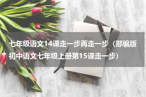 七年级语文14课走一步再走一步（部编版初中语文七年级上册第15课走一步）