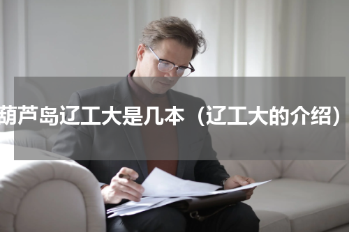 葫芦岛辽工大是几本（辽工大的介绍）