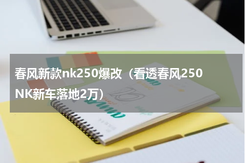 春风新款nk250爆改（看透春风250NK新车落地2万）