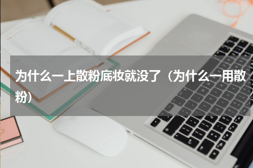 为什么一上散粉底妆就没了（为什么一用散粉）