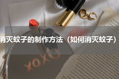 消灭蚊子的制作方法（如何消灭蚊子）