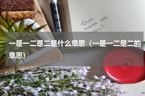 一是一二是二是什么意思（一是一二是二的意思）
