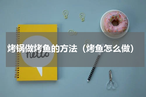 烤锅做烤鱼的方法（烤鱼怎么做）