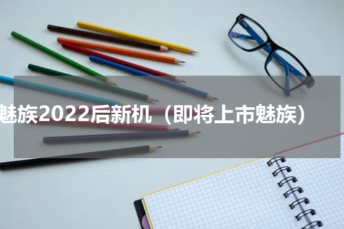 魅族2022后新机（即将上市魅族）