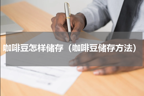 咖啡豆怎样储存（咖啡豆储存方法）