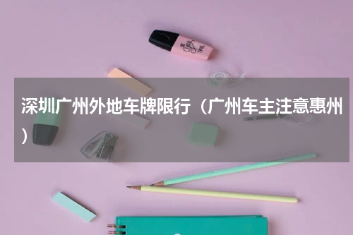 深圳广州外地车牌限行（广州车主注意惠州）