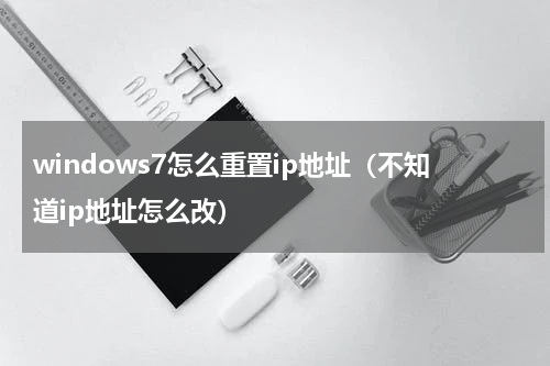 windows7怎么重置ip地址（不知道ip地址怎么改）