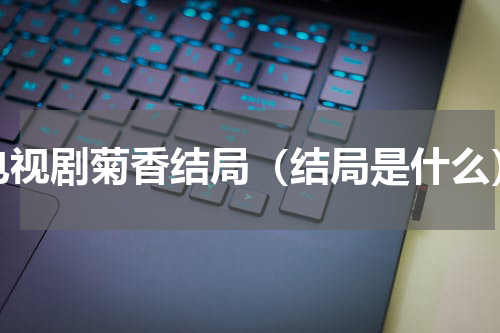 电视剧菊香结局（结局是什么）