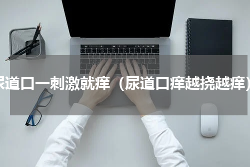 尿道口一刺激就痒（尿道口痒越挠越痒）