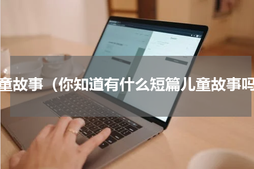 儿童故事（你知道有什么短篇儿童故事吗）