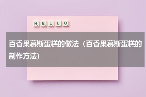 百香果慕斯蛋糕的做法（百香果慕斯蛋糕的制作方法）