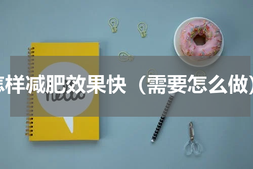 怎样减肥效果快（需要怎么做）