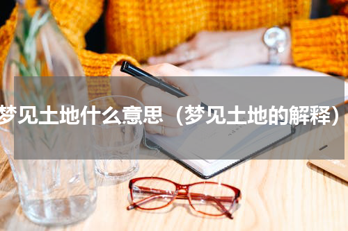 梦见土地什么意思（梦见土地的解释）