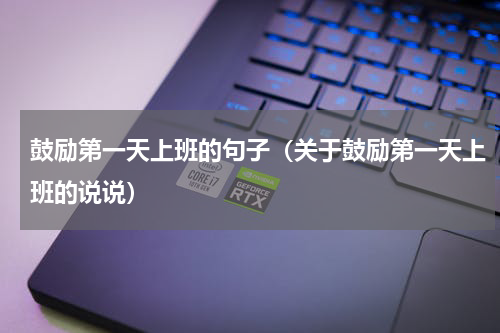 鼓励第一天上班的句子（关于鼓励第一天上班的说说）