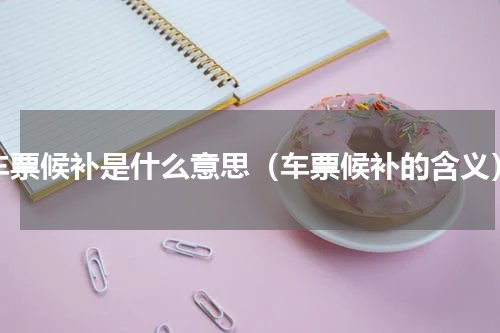 车票候补是什么意思（车票候补的含义）