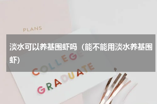 淡水可以养基围虾吗（能不能用淡水养基围虾）