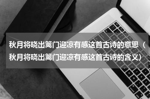 秋月将晓出篱门迎凉有感这首古诗的意思（秋月将晓出篱门迎凉有感这首古诗的含义）