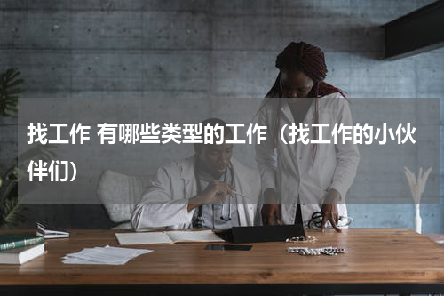 找工作 有哪些类型的工作（找工作的小伙伴们）