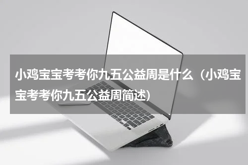小鸡宝宝考考你九五公益周是什么（小鸡宝宝考考你九五公益周简述）