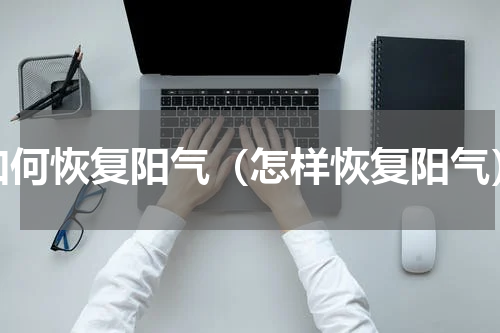 如何恢复阳气（怎样恢复阳气）