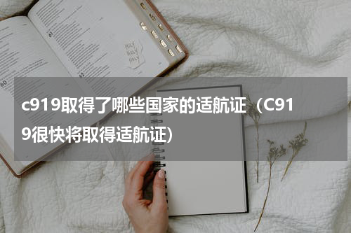 c919取得了哪些国家的适航证（C919很快将取得适航证）