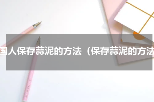 韩国人保存蒜泥的方法（保存蒜泥的方法）