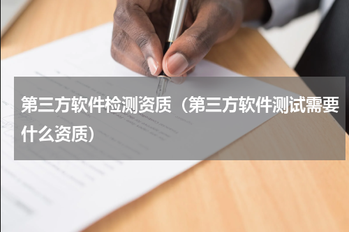第三方软件检测资质（第三方软件测试需要什么资质）