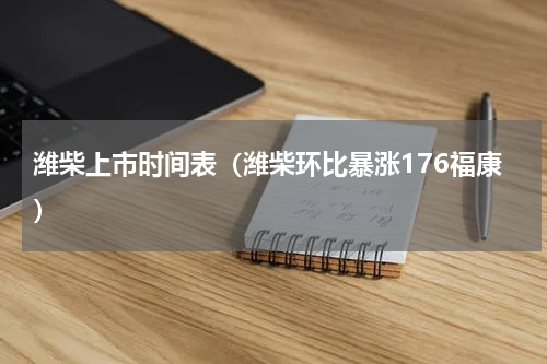 潍柴上市时间表（潍柴环比暴涨176福康）