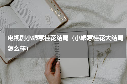电视剧小娘惹桂花结局（小娘惹桂花大结局怎么样）