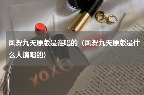凤舞九天原版是谁唱的（凤舞九天原版是什么人演唱的）