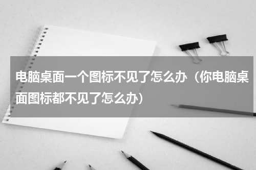 电脑桌面一个图标不见了怎么办（你电脑桌面图标都不见了怎么办）