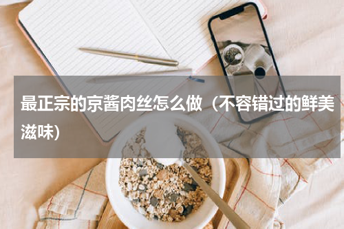 最正宗的京酱肉丝怎么做（不容错过的鲜美滋味）