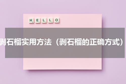剥石榴实用方法（剥石榴的正确方式）