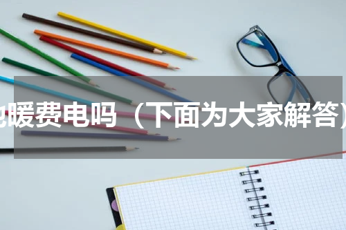 地暖费电吗（下面为大家解答）