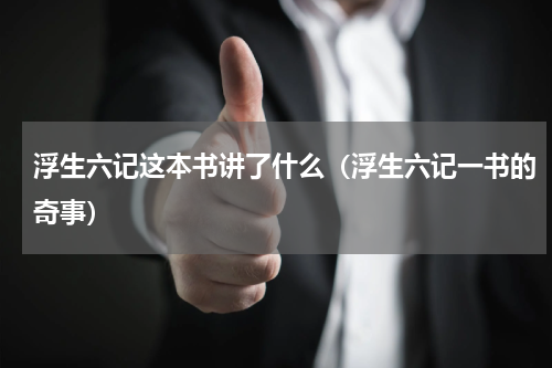 浮生六记这本书讲了什么（浮生六记一书的奇事）