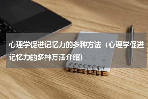 心理学促进记忆力的多种方法（心理学促进记忆力的多种方法介绍）