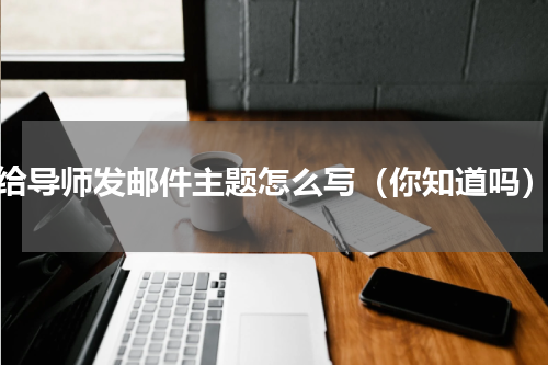 给导师发邮件主题怎么写（你知道吗）