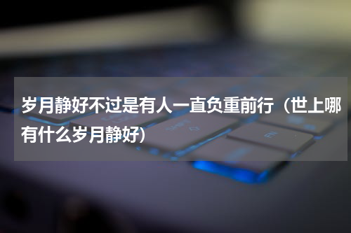 岁月静好不过是有人一直负重前行（世上哪有什么岁月静好）