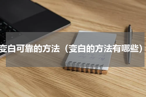 变白可靠的方法（变白的方法有哪些）