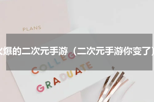 火爆的二次元手游（二次元手游你变了）