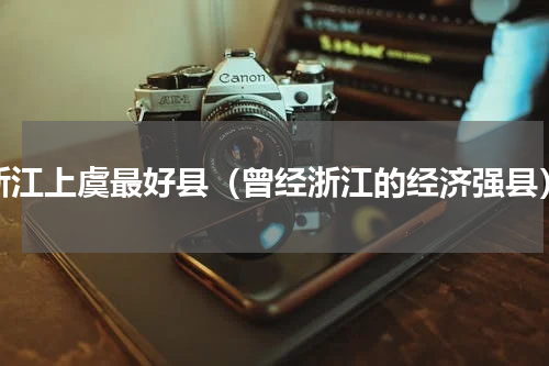 浙江上虞最好县（曾经浙江的经济强县）
