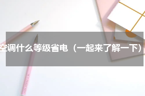 空调什么等级省电（一起来了解一下）