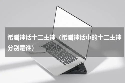 希腊神话十二主神（希腊神话中的十二主神分别是谁）
