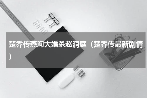 楚乔传燕洵大婚杀赵洞庭（楚乔传最新剧情）