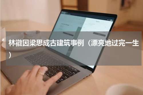 林徽因梁思成古建筑事例（漂亮地过完一生）