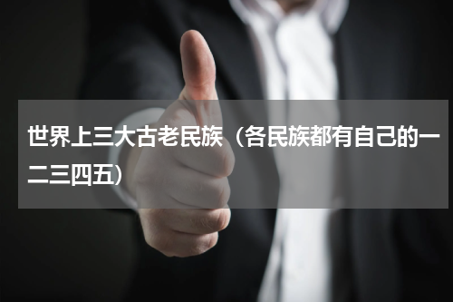 世界上三大古老民族（各民族都有自己的一二三四五）