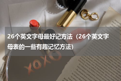 26个英文字母最好记方法（26个英文字母表的一些有趣记忆方法）